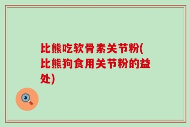 比熊吃软骨素关节粉(比熊狗食用关节粉的益处)