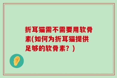 折耳猫需不需要用软骨素(如何为折耳猫提供足够的软骨素？)