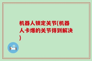 机器人锁定关节(机器人卡爆的关节得到解决)