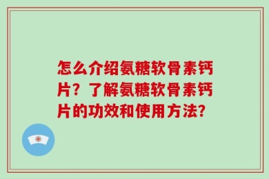 怎么介绍氨糖软骨素钙片？了解氨糖软骨素钙片的功效和使用方法？