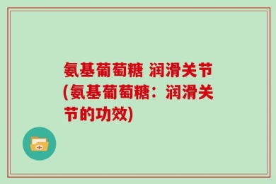 氨基葡萄糖 润滑关节(氨基葡萄糖：润滑关节的功效)