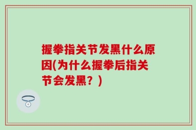握拳指关节发黑什么原因(为什么握拳后指关节会发黑？)