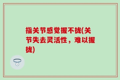 指关节感觉握不拢(关节失去灵活性，难以握拢)