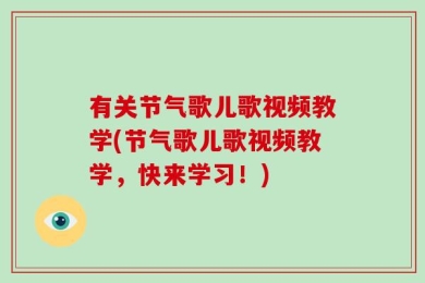 有关节气歌儿歌视频教学(节气歌儿歌视频教学，快来学习！)