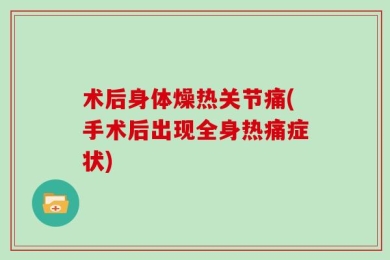 术后身体燥热关节痛(手术后出现全身热痛症状)