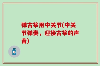弹古筝用中关节(中关节弹奏，迎接古筝的声音)