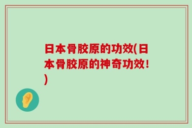 日本骨胶原的功效(日本骨胶原的神奇功效！)