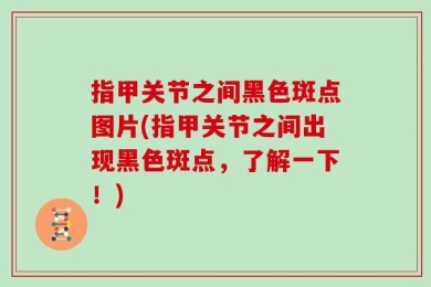 指甲关节之间黑色斑点图片(指甲关节之间出现黑色斑点，了解一下！)