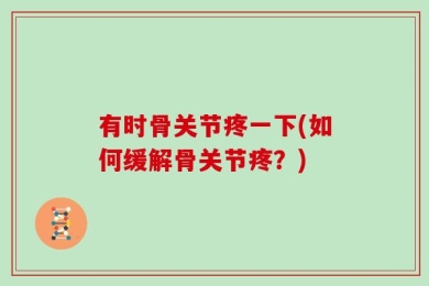 有时骨关节疼一下(如何缓解骨关节疼？)