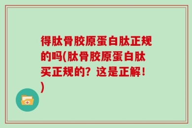 得肽骨胶原蛋白肽正规的吗(肽骨胶原蛋白肽买正规的？这是正解！)