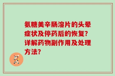 氨糖美辛肠溶片的头晕症状及停药后的恢复？详解药物副作用及处理方法？