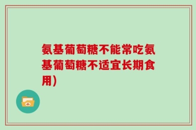 氨基葡萄糖不能常吃氨基葡萄糖不适宜长期食用)