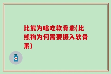 比熊为啥吃软骨素(比熊狗为何需要摄入软骨素)