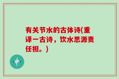 有关节水的古体诗(重译一古诗，饮水思源责任担。)