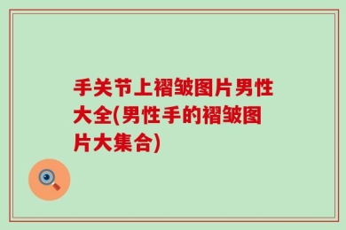 手关节上褶皱图片男性大全(男性手的褶皱图片大集合)