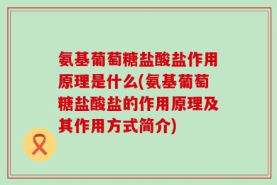 氨基葡萄糖盐酸盐作用原理是什么(氨基葡萄糖盐酸盐的作用原理及其作用方式简介)