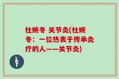 杜婉冬 关节灸(杜婉冬：一位热衷于传承灸疗的人——关节灸)