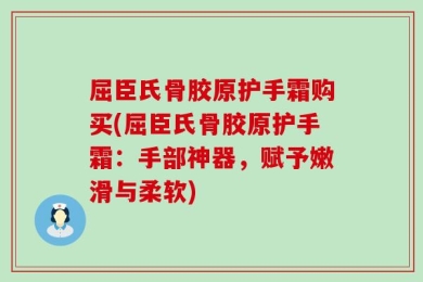 屈臣氏骨胶原护手霜购买(屈臣氏骨胶原护手霜：手部神器，赋予嫩滑与柔软)