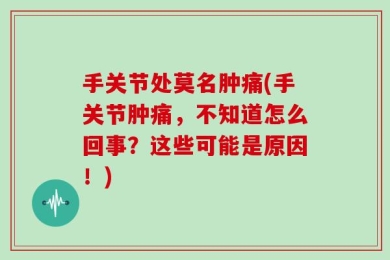 手关节处莫名肿痛(手关节肿痛，不知道怎么回事？这些可能是原因！)