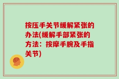 按压手关节缓解紧张的办法(缓解手部紧张的方法：按摩手腕及手指关节)