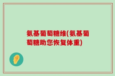 氨基葡萄糖维(氨基葡萄糖助您恢复体重)