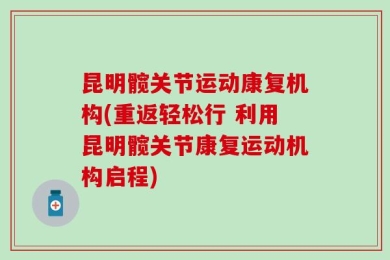 昆明髋关节运动康复机构(重返轻松行 利用昆明髋关节康复运动机构启程)