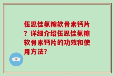 伍思佳氨糖软骨素钙片？详细介绍伍思佳氨糖软骨素钙片的功效和使用方法？