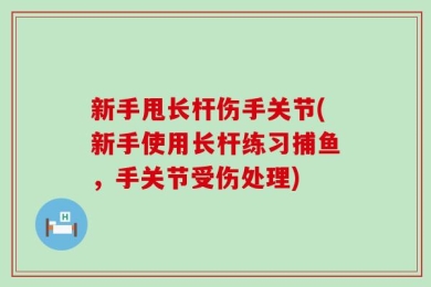 新手甩长杆伤手关节(新手使用长杆练习捕鱼，手关节受伤处理)