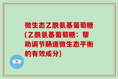 微生态乙酰氨基葡萄糖(乙酰氨基葡萄糖：帮助调节肠道微生态平衡的有效成分)