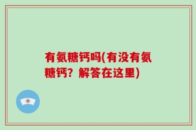 有氨糖钙吗(有没有氨糖钙？解答在这里)