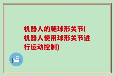机器人的腿球形关节(机器人使用球形关节进行运动控制)