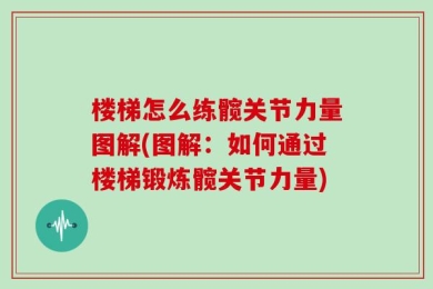楼梯怎么练髋关节力量图解(图解：如何通过楼梯锻炼髋关节力量)