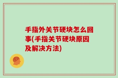 手指外关节硬块怎么回事(手指关节硬块原因及解决方法)