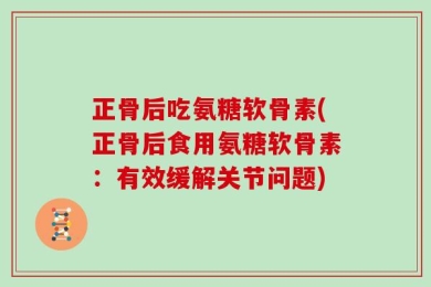 正骨后吃氨糖软骨素(正骨后食用氨糖软骨素：有效缓解关节问题)