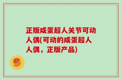 正版咸蛋超人关节可动人偶(可动的咸蛋超人人偶，正版产品)