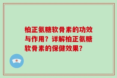 柏正氨糖软骨素的功效与作用？详解柏正氨糖软骨素的保健效果？