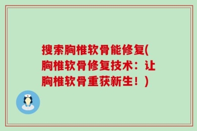 搜索胸椎软骨能修复(胸椎软骨修复技术：让胸椎软骨重获新生！)