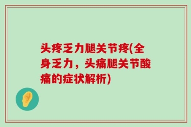 头疼乏力腿关节疼(全身乏力，头痛腿关节酸痛的症状解析)