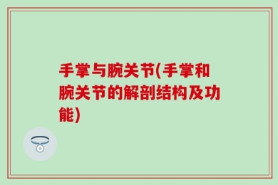 手掌与腕关节(手掌和腕关节的解剖结构及功能)