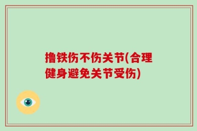 撸铁伤不伤关节(合理健身避免关节受伤)