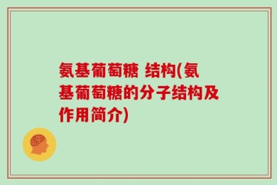氨基葡萄糖 结构(氨基葡萄糖的分子结构及作用简介)