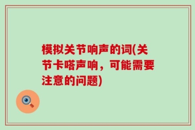 模拟关节响声的词(关节卡嗒声响，可能需要注意的问题)