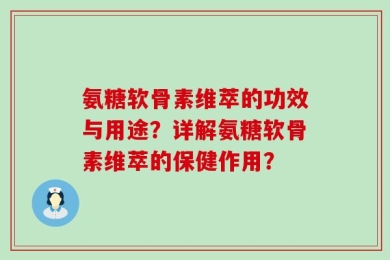 氨糖软骨素维萃的功效与用途？详解氨糖软骨素维萃的保健作用？