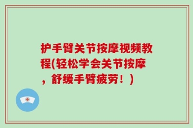 护手臂关节按摩视频教程(轻松学会关节按摩，舒缓手臂疲劳！)