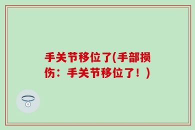 手关节移位了(手部损伤：手关节移位了！)