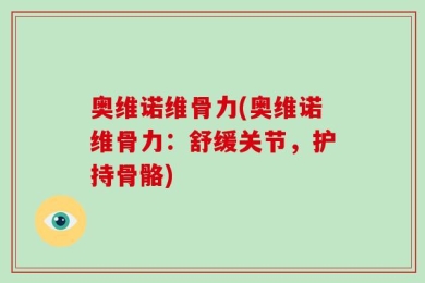 奥维诺维骨力(奥维诺维骨力：舒缓关节，护持骨骼)