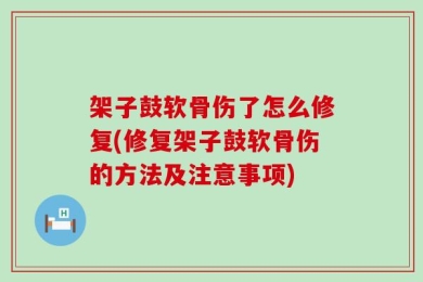 架子鼓软骨伤了怎么修复(修复架子鼓软骨伤的方法及注意事项)