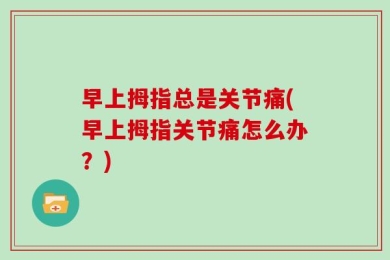 早上拇指总是关节痛(早上拇指关节痛怎么办？)