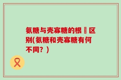 氨糖与壳寡糖的根夲区别(氨糖和壳寡糖有何不同？)