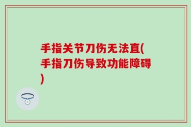 手指关节刀伤无法直(手指刀伤导致功能障碍)